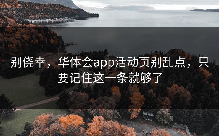 别侥幸，华体会app活动页别乱点，只要记住这一条就够了