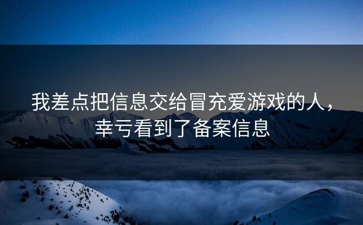 我差点把信息交给冒充爱游戏的人,幸亏看到了备案信息