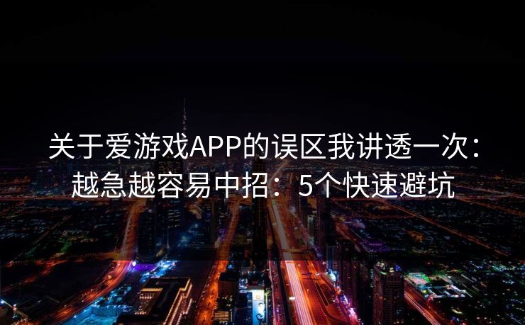 关于爱游戏APP的误区我讲透一次：越急越容易中招：5个快速避坑