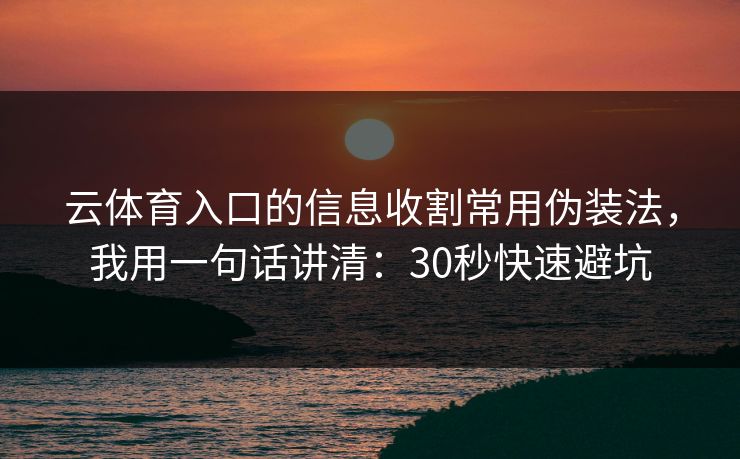 云体育入口的信息收割常用伪装法，我用一句话讲清：30秒快速避坑