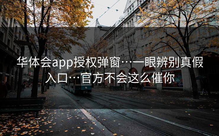 华体会app授权弹窗…一眼辨别真假入口…官方不会这么催你