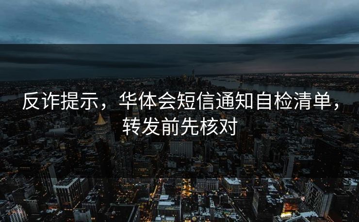 反诈提示，华体会短信通知自检清单，转发前先核对