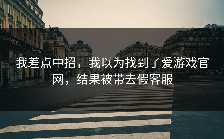 我差点中招，我以为找到了爱游戏官网，结果被带去假客服