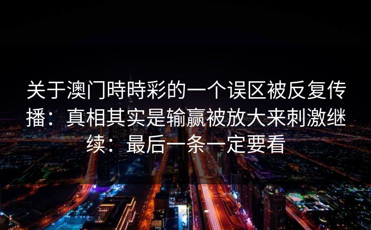 关于澳门時時彩的一个误区被反复传播：真相其实是输赢被放大来刺激继续：最后一条一定要看