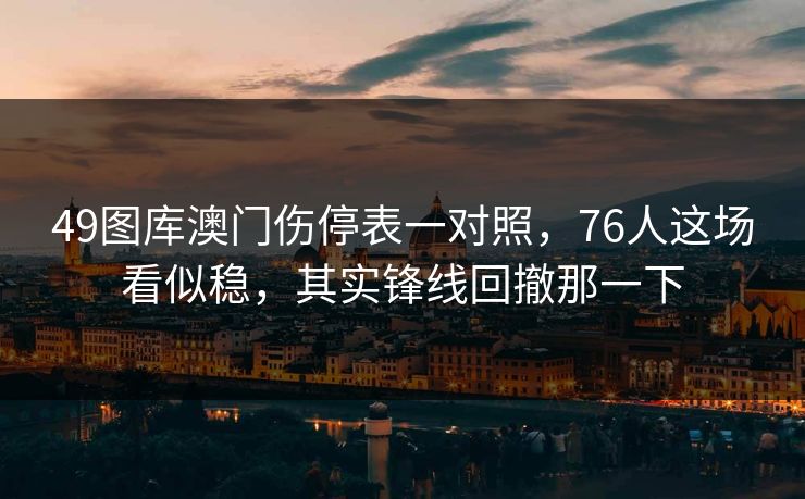 49图库澳门伤停表一对照，76人这场看似稳，其实锋线回撤那一下