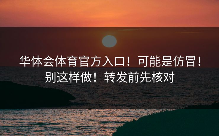 华体会体育官方入口！可能是仿冒！别这样做！转发前先核对