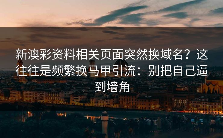 新澳彩资料相关页面突然换域名？这往往是频繁换马甲引流：别把自己逼到墙角